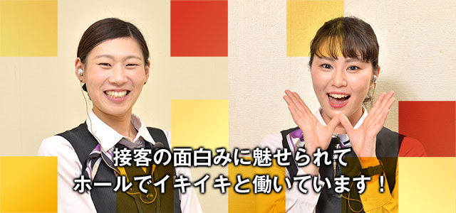 接客の面白みに魅せられてホールでイキイキと働いています!
